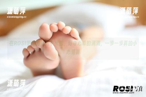 在ROSI学妹的照片中徘徊，好奇心真的满满，一步一步真的小心翼翼